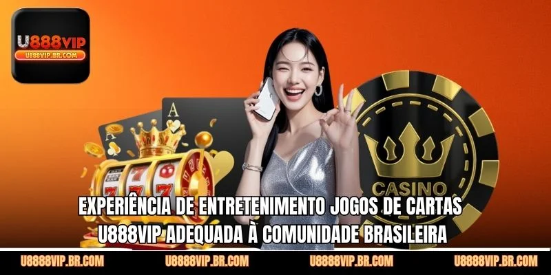 Experiência de Entretenimento Jogos De Cartas U888VIP Adequada à Comunidade Brasileira